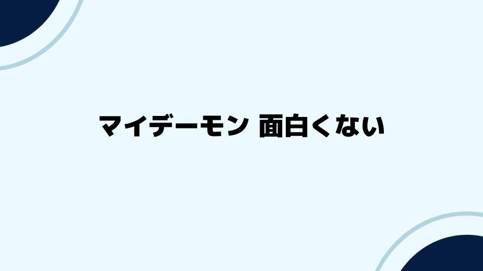 マイデーモン面白くないと感じる人へのおすすめ情報